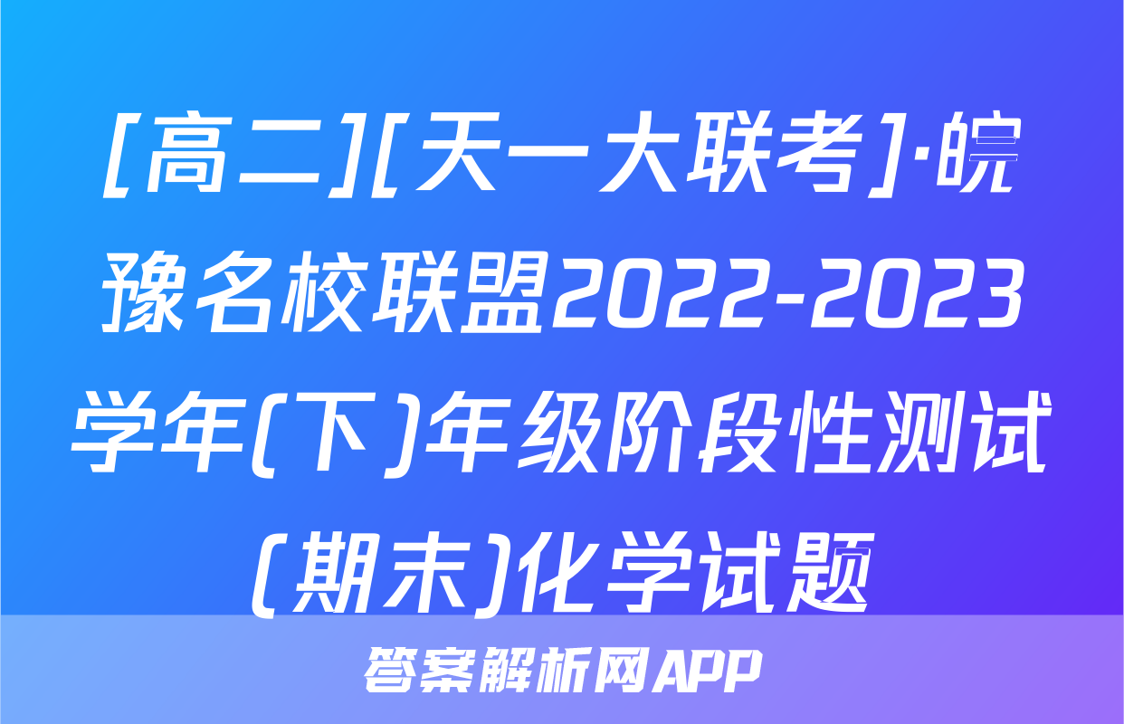 [高二][天一大联考]·皖豫名校联盟2022-2023学年(下)年级阶段性测试(期末)化学试题