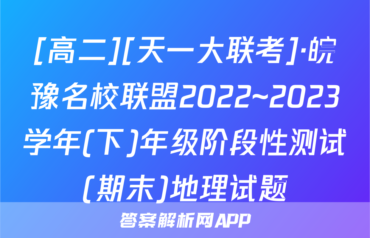 [高二][天一大联考]·皖豫名校联盟2022~2023学年(下)年级阶段性测试(期末)地理试题