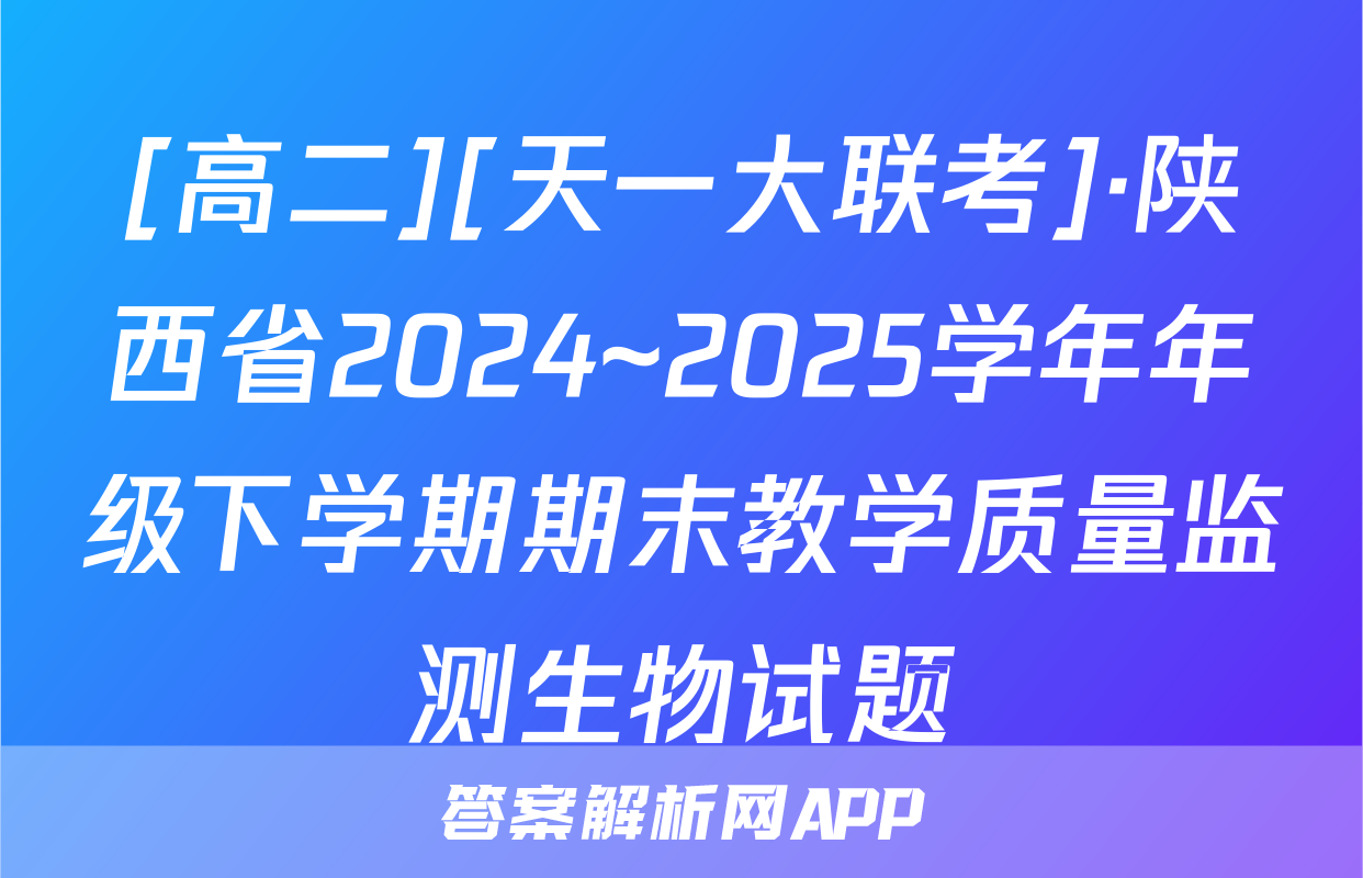 [高二][天一大联考]·陕西省2024~2025学年年级下学期期末教学质量监测生物试题