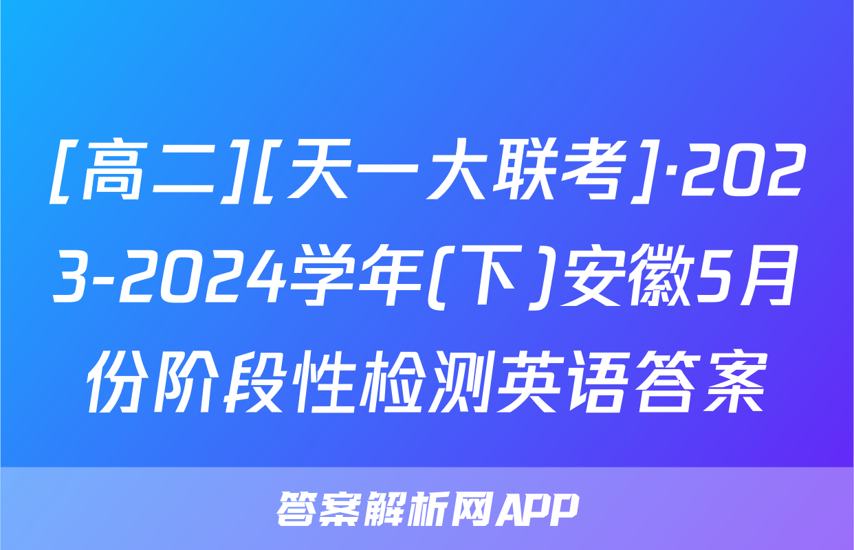 [高二][天一大联考]·2023-2024学年(下)安徽5月份阶段性检测英语答案
