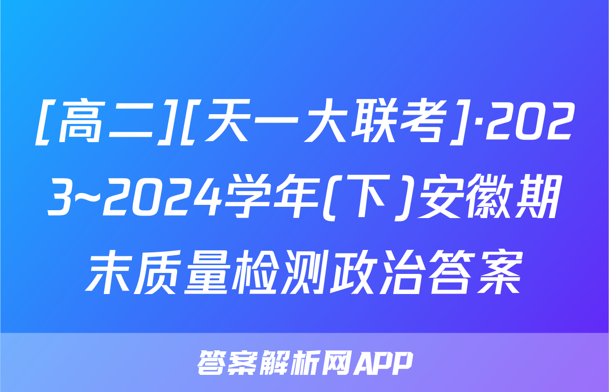 [高二][天一大联考]·2023~2024学年(下)安徽期末质量检测政治答案