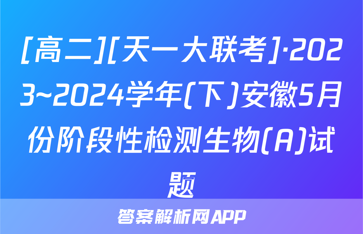 [高二][天一大联考]·2023~2024学年(下)安徽5月份阶段性检测生物(A)试题