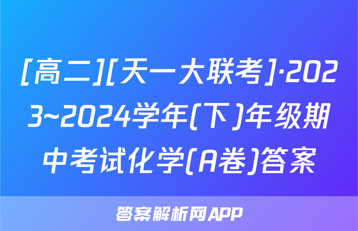 [高二][天一大联考]·2023~2024学年(下)年级期中考试化学(A卷)答案