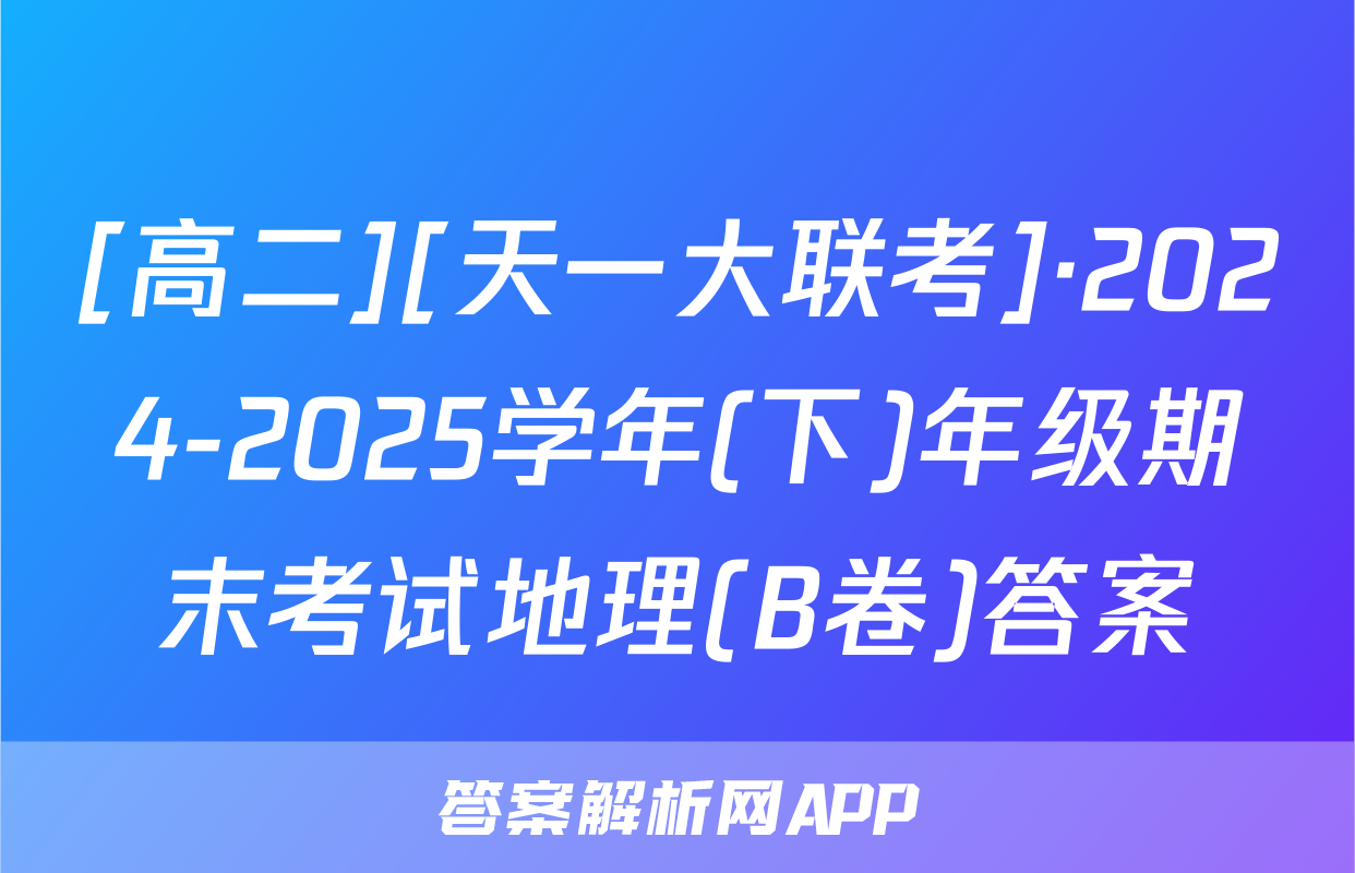 [高二][天一大联考]·2024-2025学年(下)年级期末考试地理(B卷)答案