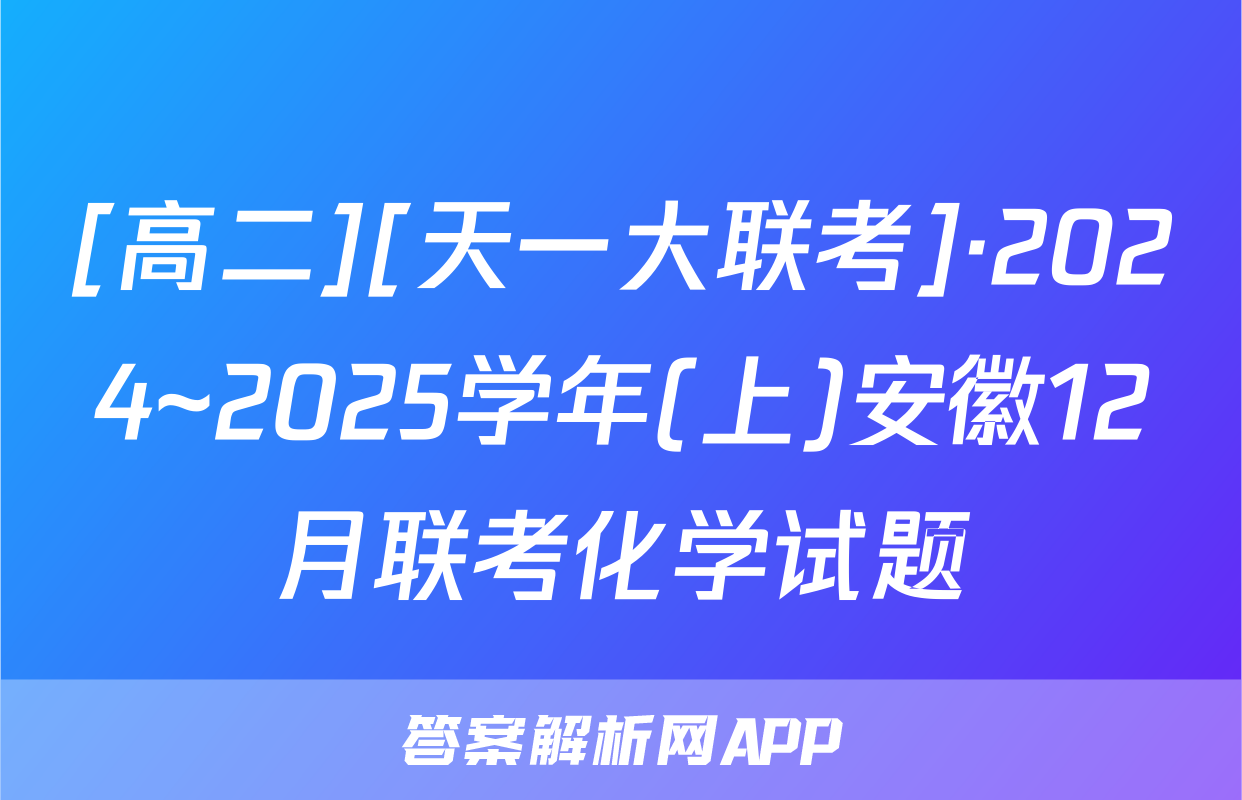 [高二][天一大联考]·2024~2025学年(上)安徽12月联考化学试题
