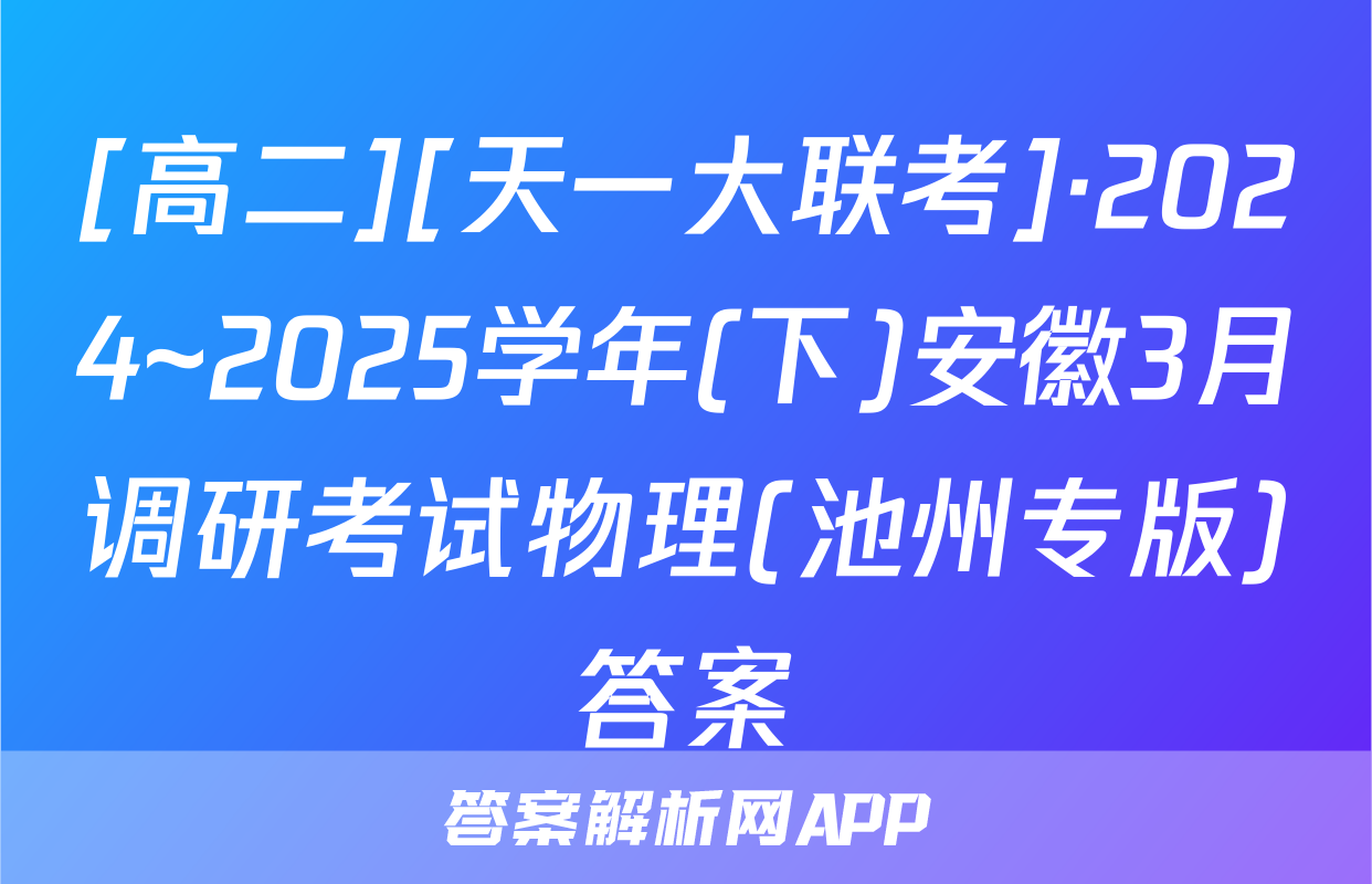[高二][天一大联考]·2024~2025学年(下)安徽3月调研考试物理(池州专版)答案