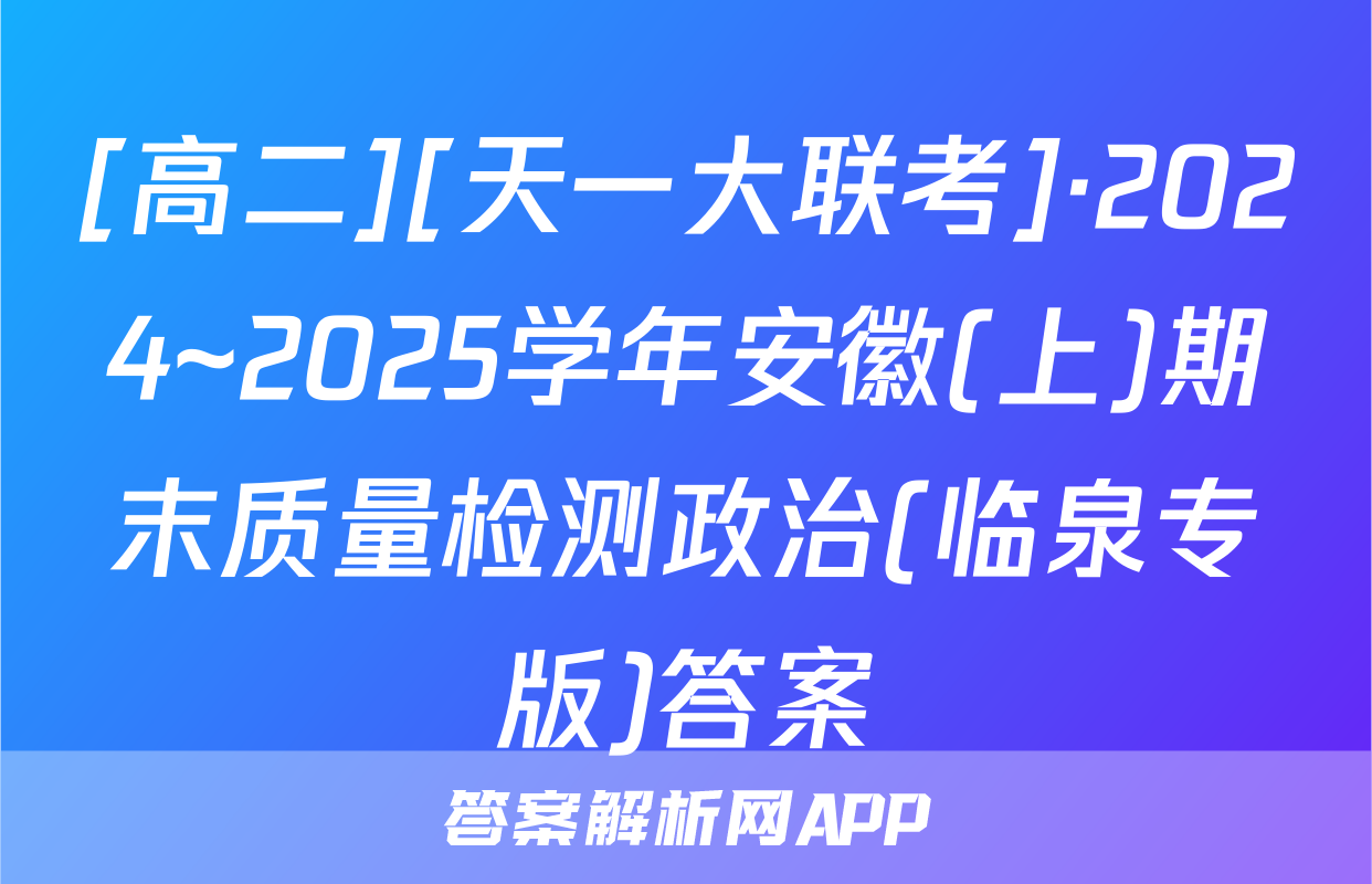 [高二][天一大联考]·2024~2025学年安徽(上)期末质量检测政治(临泉专版)答案
