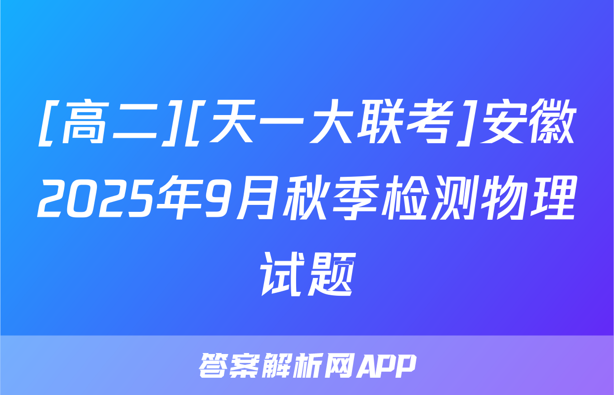 [高二][天一大联考]安徽2025年9月秋季检测物理试题