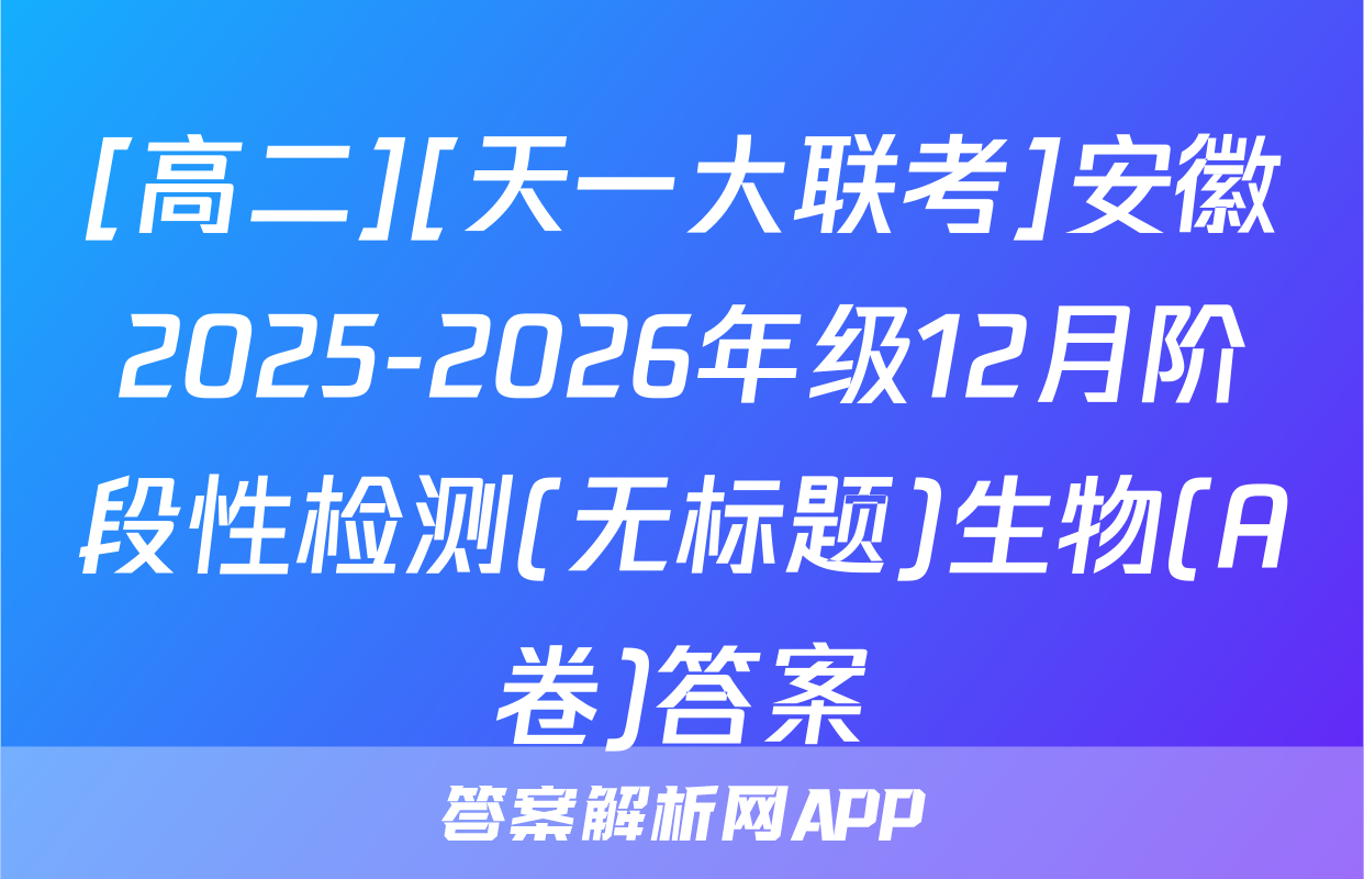 [高二][天一大联考]安徽2025-2026年级12月阶段性检测(无标题)生物(A卷)答案
