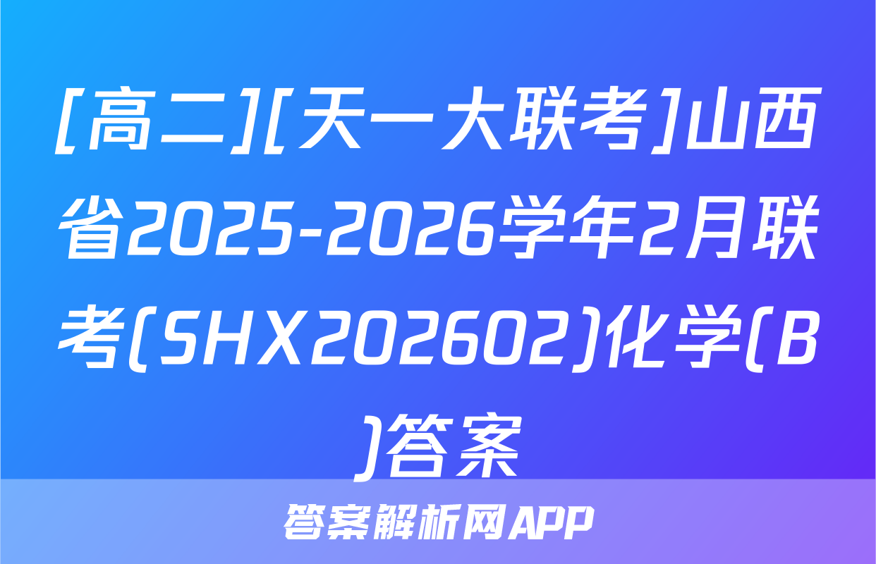 [高二][天一大联考]山西省2025-2026学年2月联考(SHX202602)化学(B)答案
