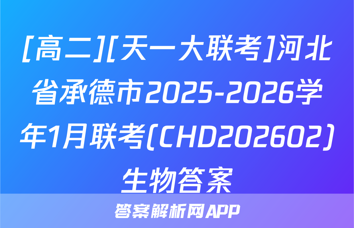 [高二][天一大联考]河北省承德市2025-2026学年1月联考(CHD202602)生物答案