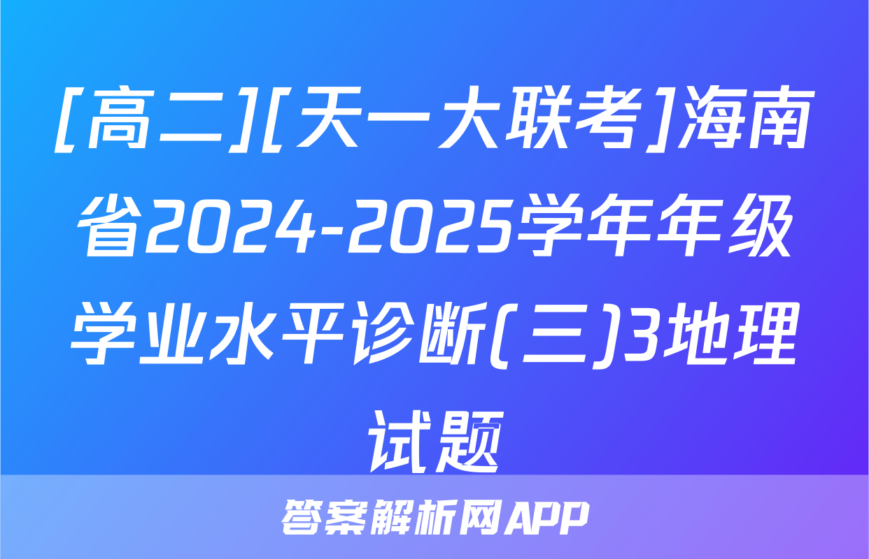 [高二][天一大联考]海南省2024-2025学年年级学业水平诊断(三)3地理试题