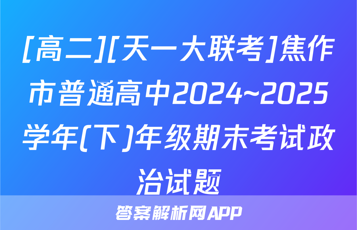 [高二][天一大联考]焦作市普通高中2024~2025学年(下)年级期末考试政治试题