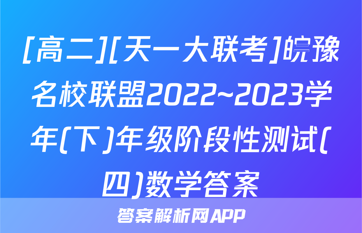 [高二][天一大联考]皖豫名校联盟2022~2023学年(下)年级阶段性测试(四)数学答案