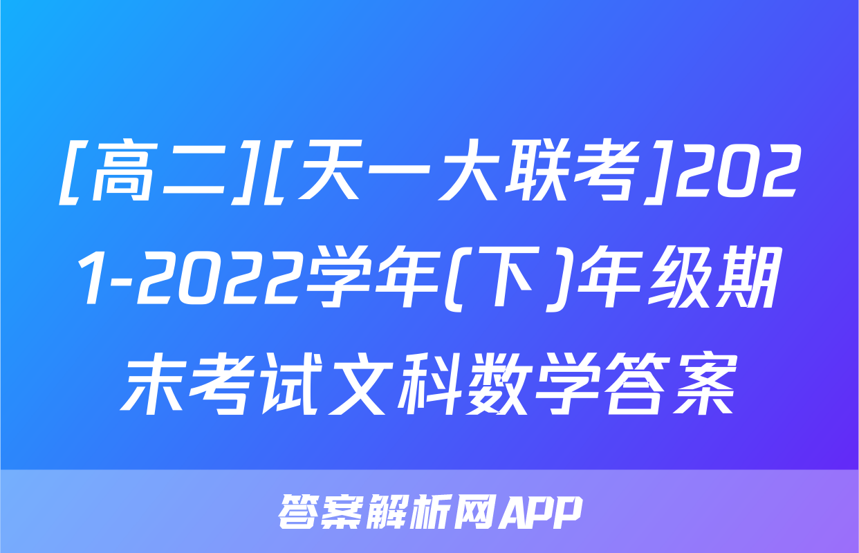 [高二][天一大联考]2021-2022学年(下)年级期末考试文科数学答案