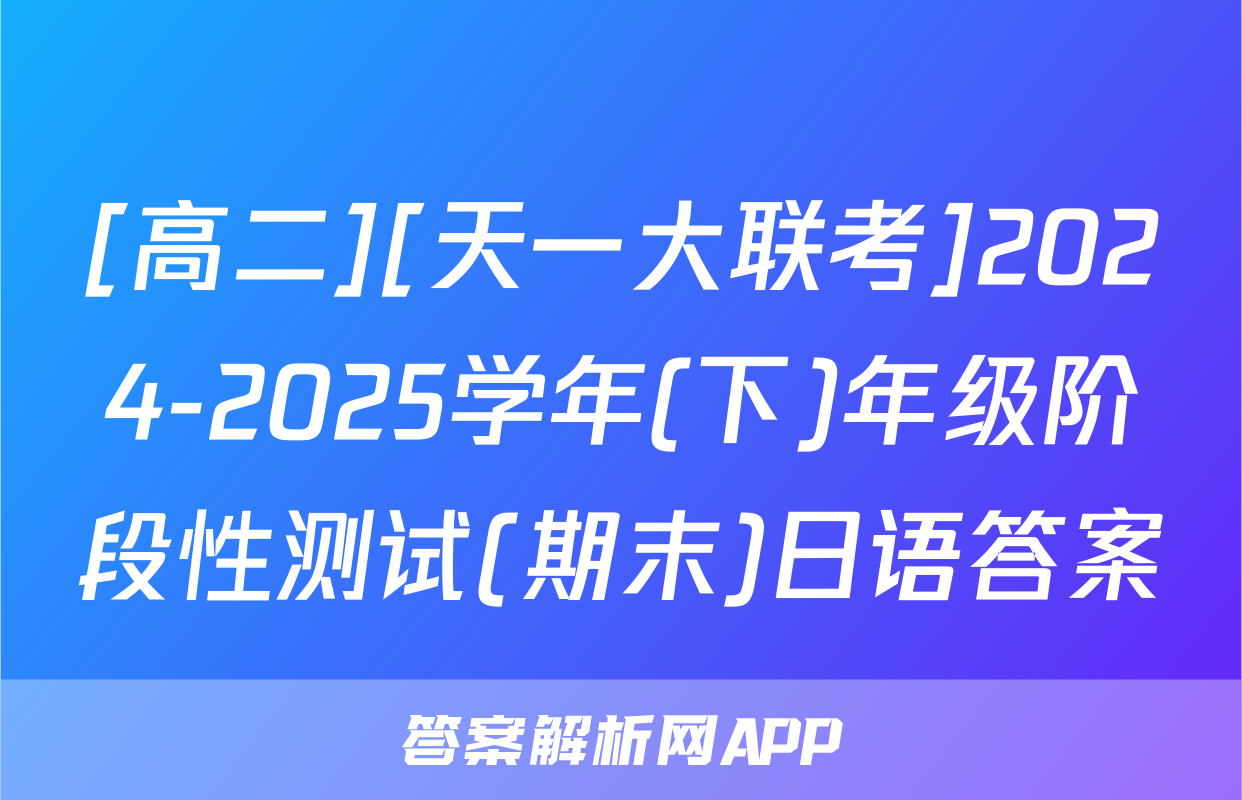 [高二][天一大联考]2024-2025学年(下)年级阶段性测试(期末)日语答案