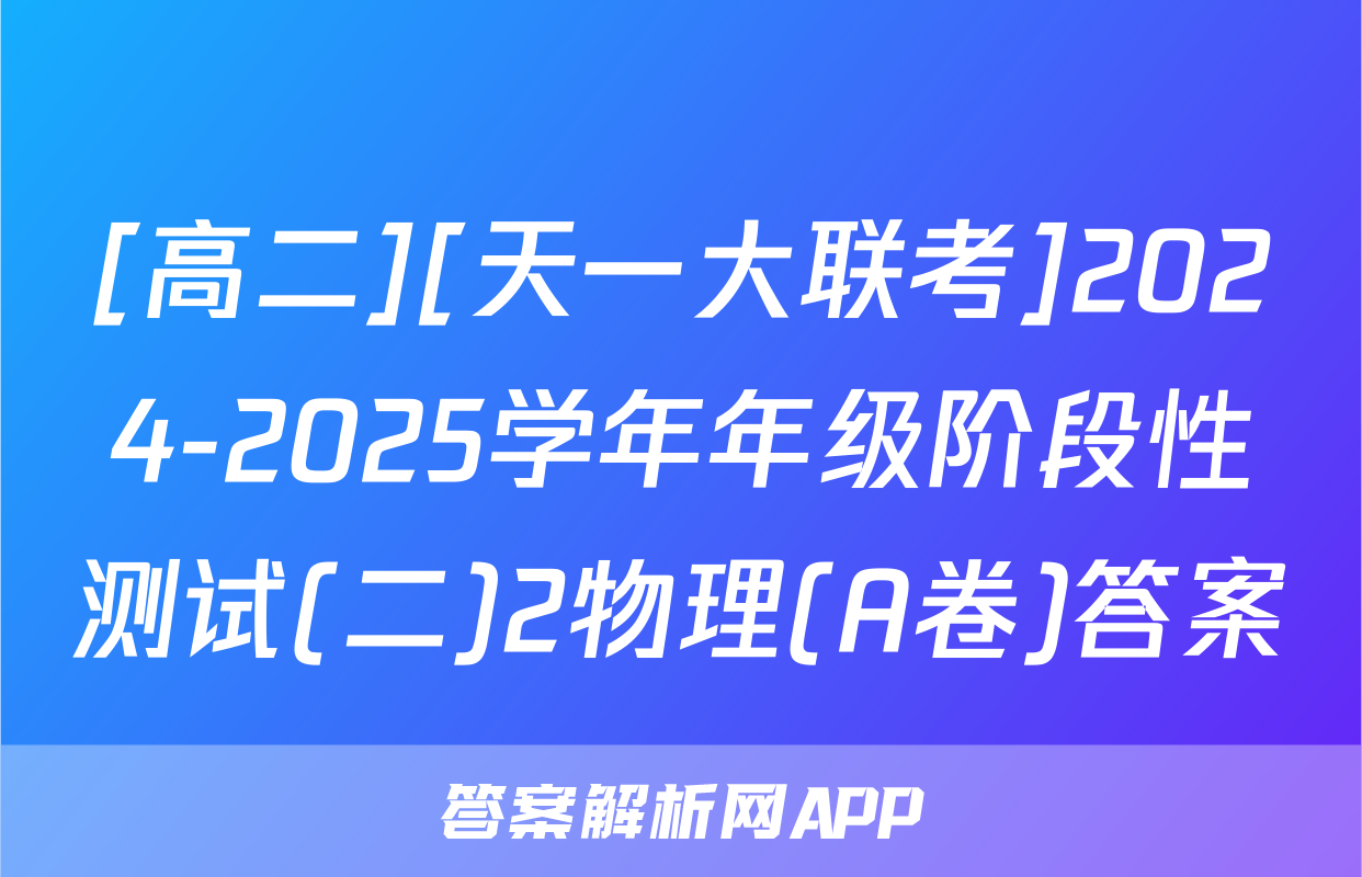 [高二][天一大联考]2024-2025学年年级阶段性测试(二)2物理(A卷)答案