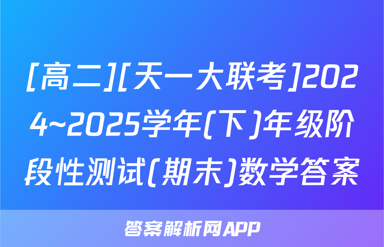 [高二][天一大联考]2024~2025学年(下)年级阶段性测试(期末)数学答案