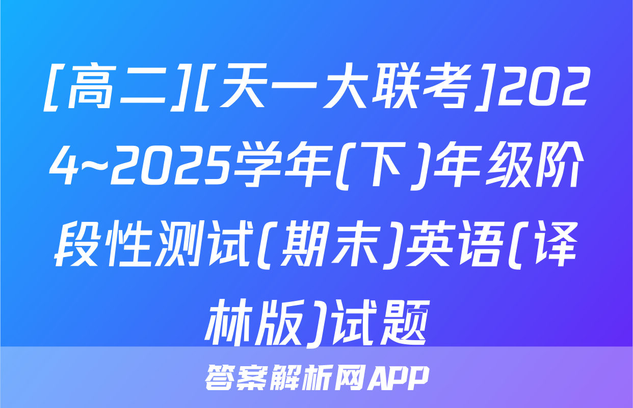 [高二][天一大联考]2024~2025学年(下)年级阶段性测试(期末)英语(译林版)试题