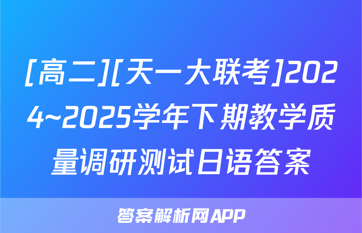 [高二][天一大联考]2024~2025学年下期教学质量调研测试日语答案
