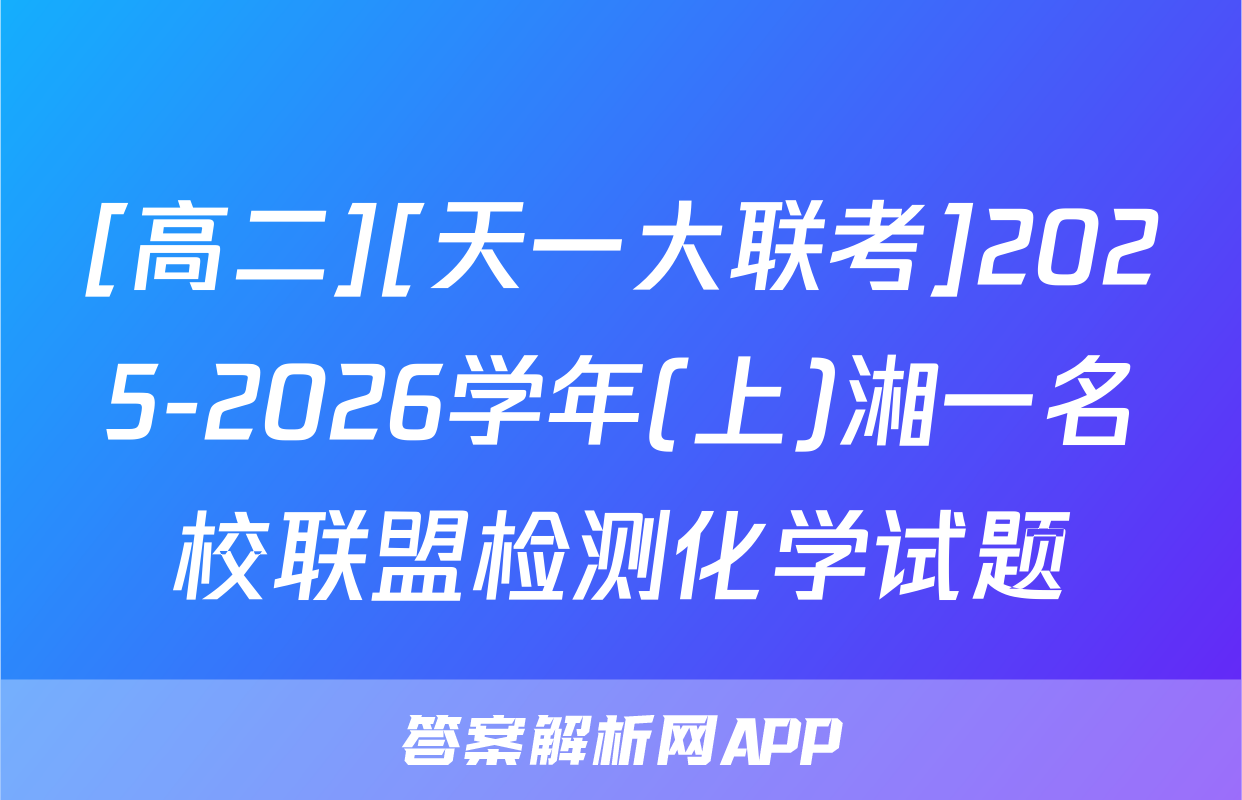 [高二][天一大联考]2025-2026学年(上)湘一名校联盟检测化学试题
