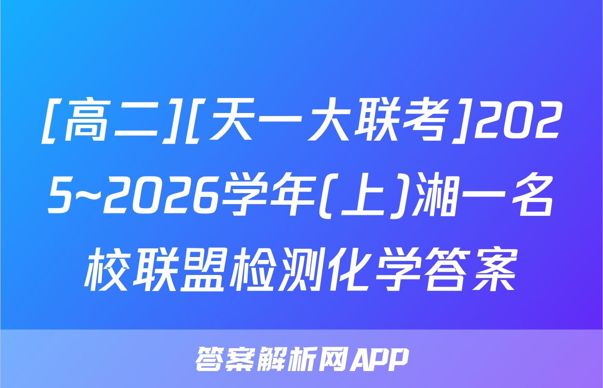 [高二][天一大联考]2025~2026学年(上)湘一名校联盟检测化学答案
