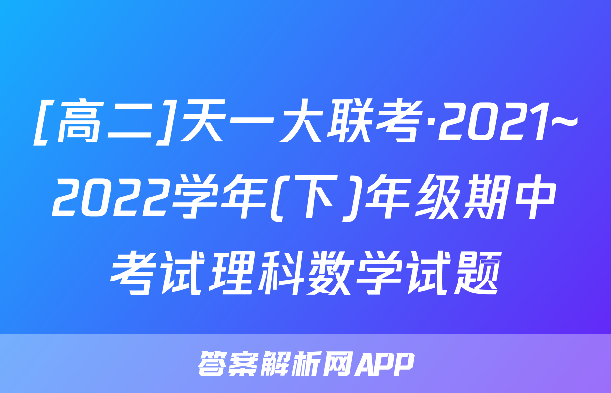 [高二]天一大联考·2021~2022学年(下)年级期中考试理科数学试题