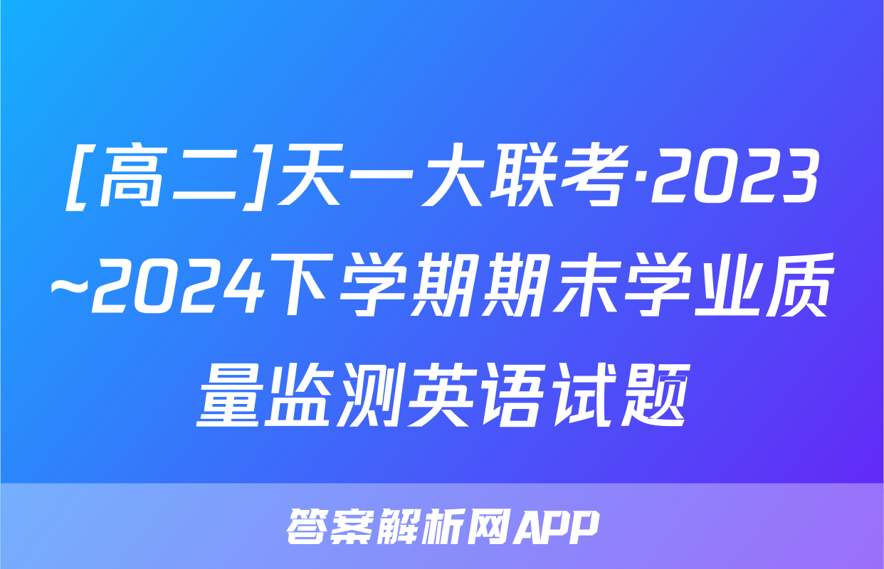 [高二]天一大联考·2023~2024下学期期末学业质量监测英语试题