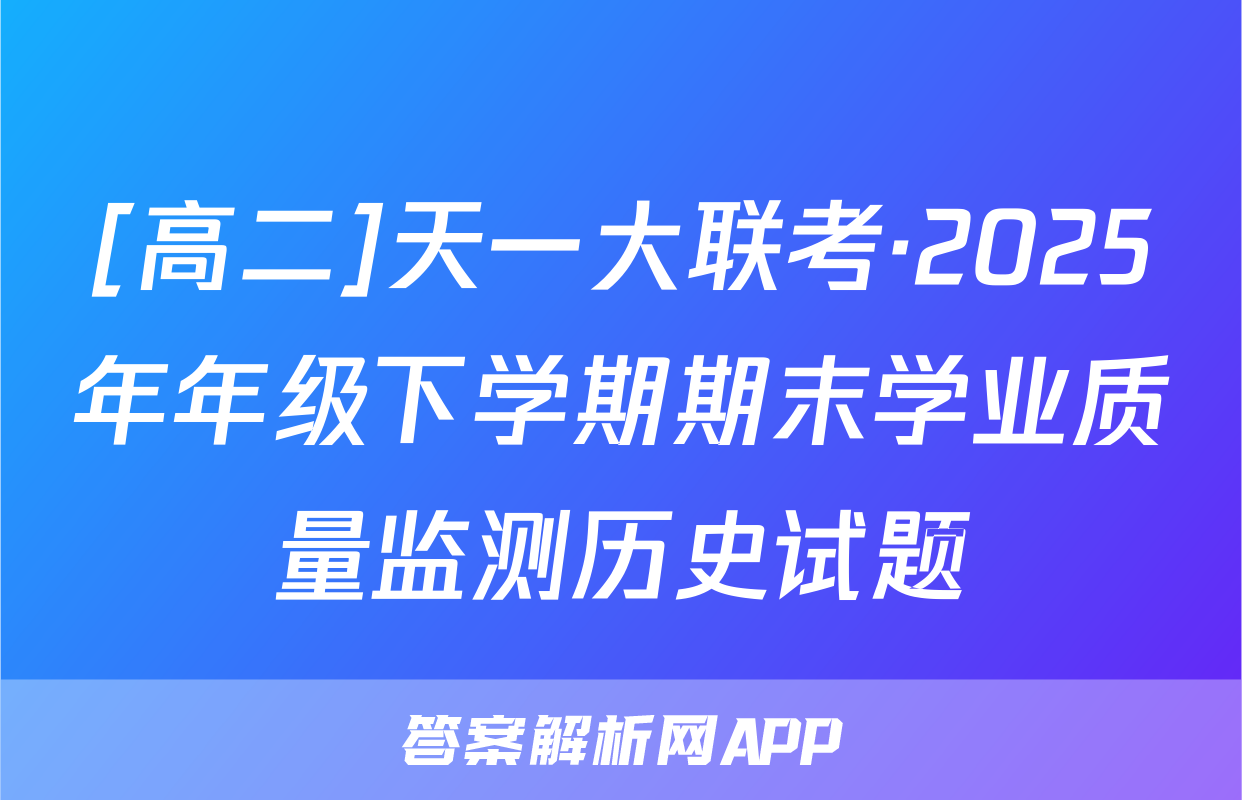[高二]天一大联考·2025年年级下学期期末学业质量监测历史试题