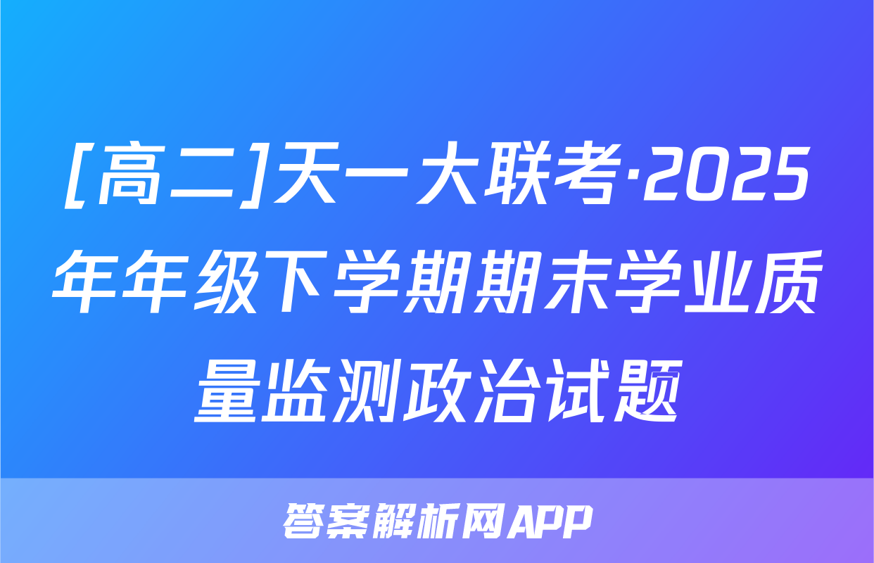 [高二]天一大联考·2025年年级下学期期末学业质量监测政治试题