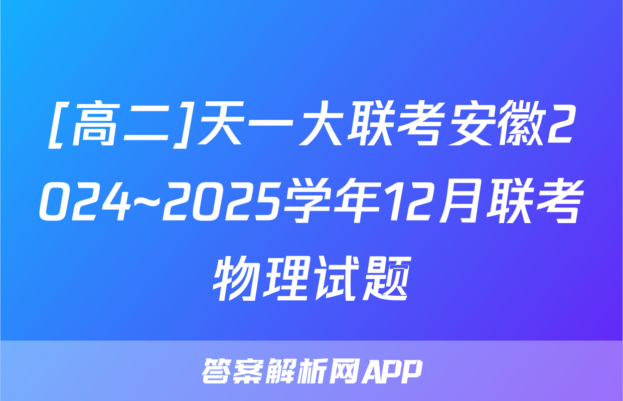 [高二]天一大联考安徽2024~2025学年12月联考物理试题