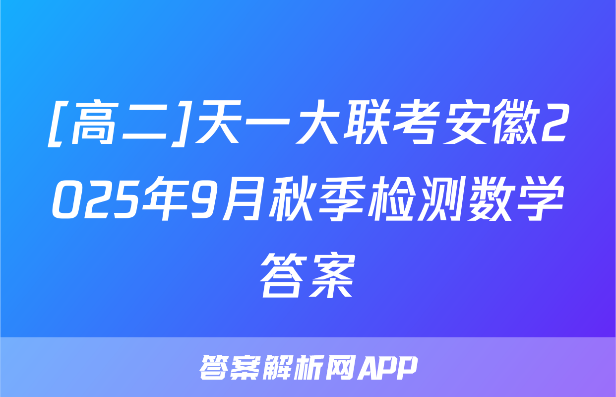 [高二]天一大联考安徽2025年9月秋季检测数学答案