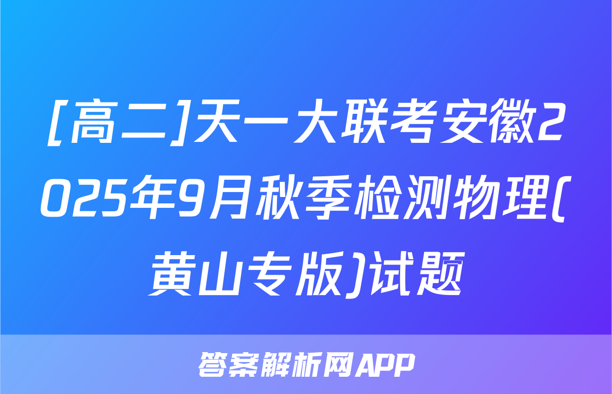 [高二]天一大联考安徽2025年9月秋季检测物理(黄山专版)试题