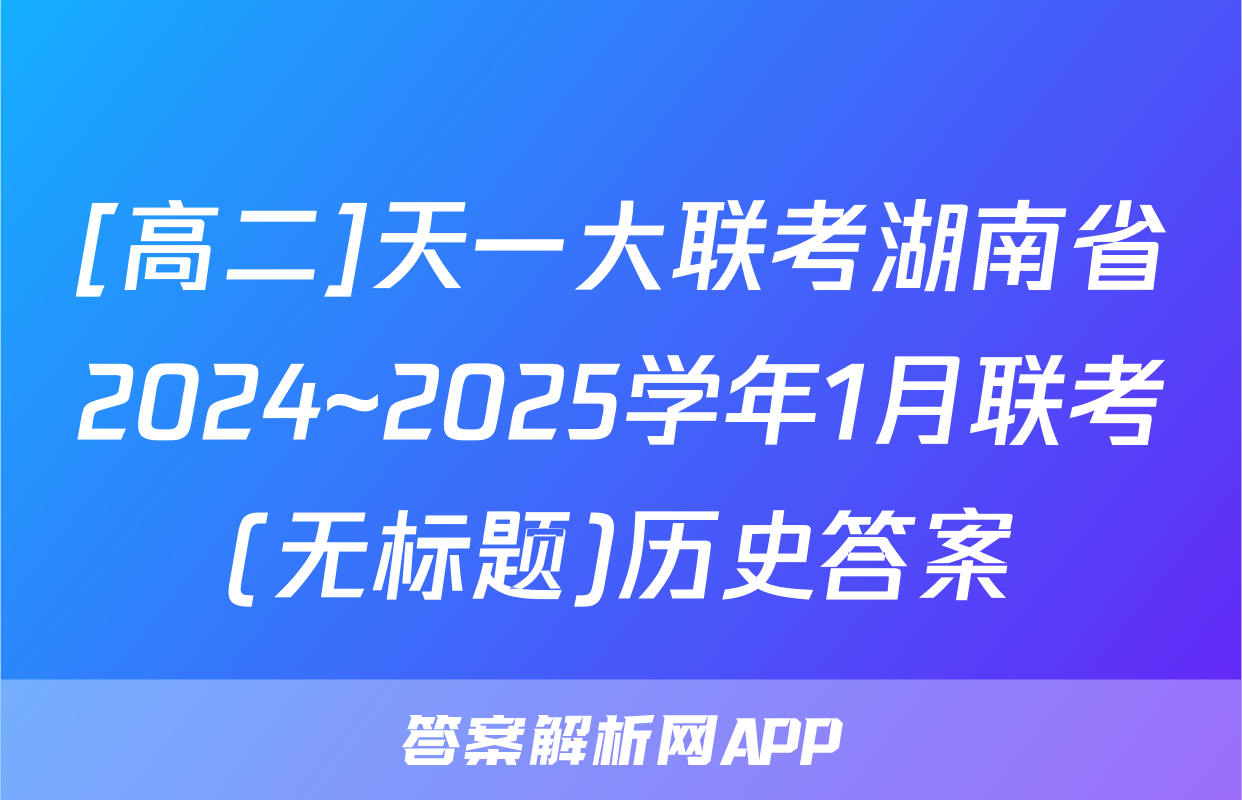 [高二]天一大联考湖南省2024~2025学年1月联考(无标题)历史答案