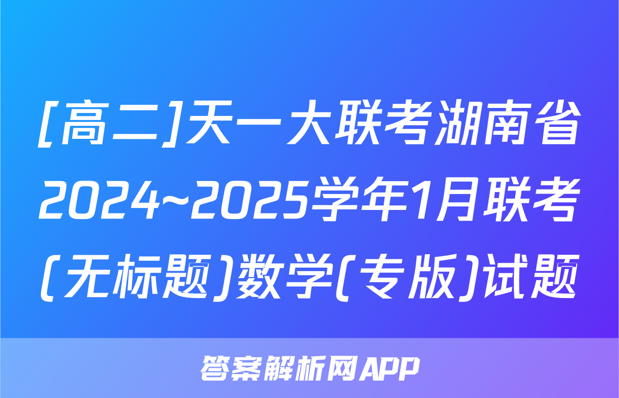 [高二]天一大联考湖南省2024~2025学年1月联考(无标题)数学(专版)试题