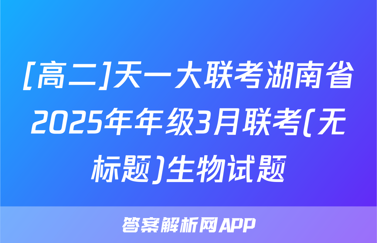 [高二]天一大联考湖南省2025年年级3月联考(无标题)生物试题