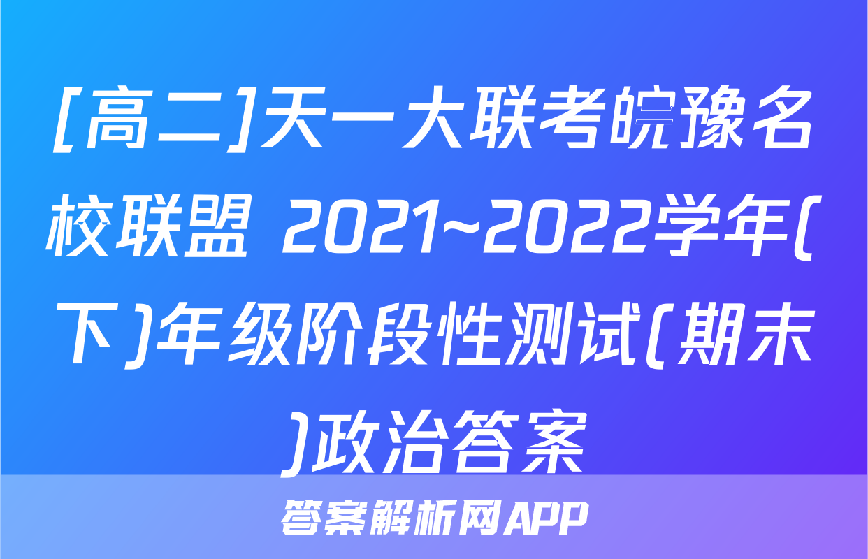 [高二]天一大联考皖豫名校联盟 2021~2022学年(下)年级阶段性测试(期末)政治答案