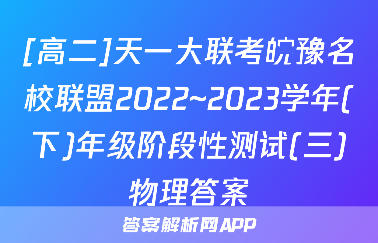 [高二]天一大联考皖豫名校联盟2022~2023学年(下)年级阶段性测试(三)物理答案