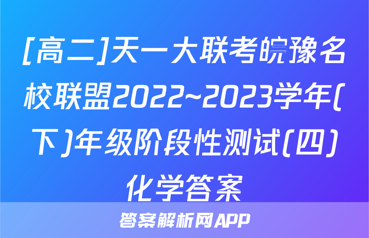 [高二]天一大联考皖豫名校联盟2022~2023学年(下)年级阶段性测试(四)化学答案