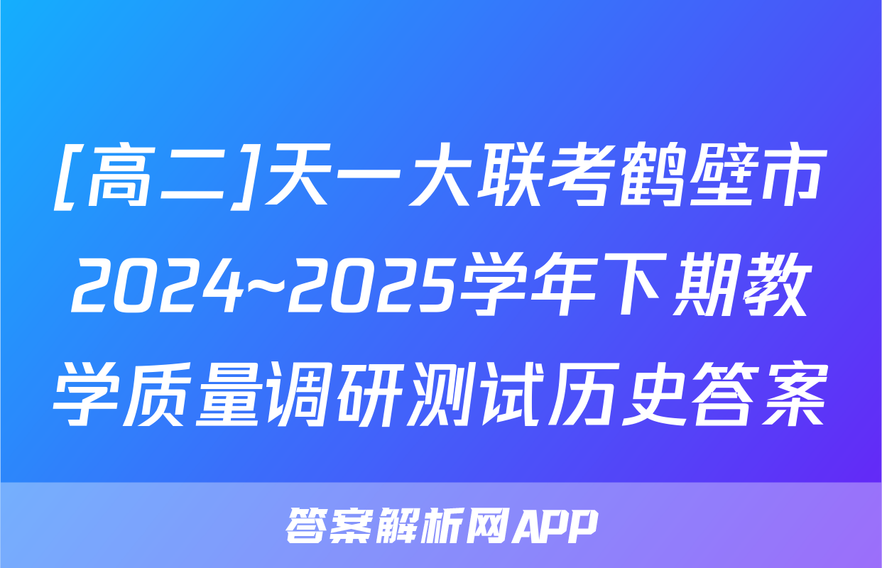 [高二]天一大联考鹤壁市2024~2025学年下期教学质量调研测试历史答案