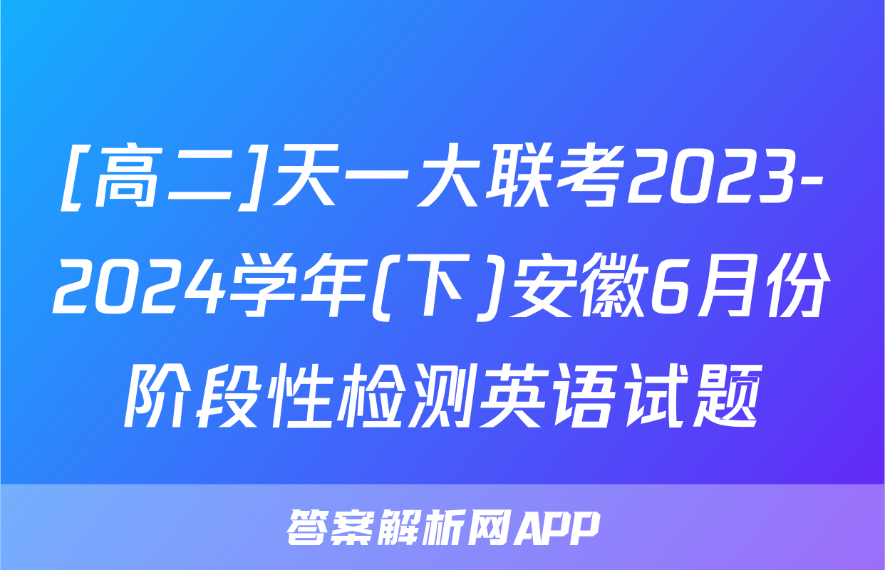 [高二]天一大联考2023-2024学年(下)安徽6月份阶段性检测英语试题