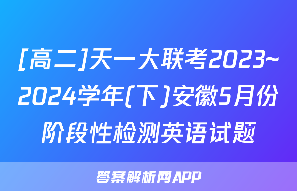 [高二]天一大联考2023~2024学年(下)安徽5月份阶段性检测英语试题