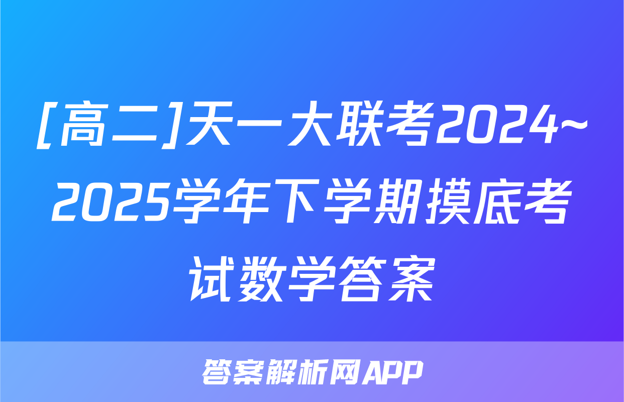 [高二]天一大联考2024~2025学年下学期摸底考试数学答案