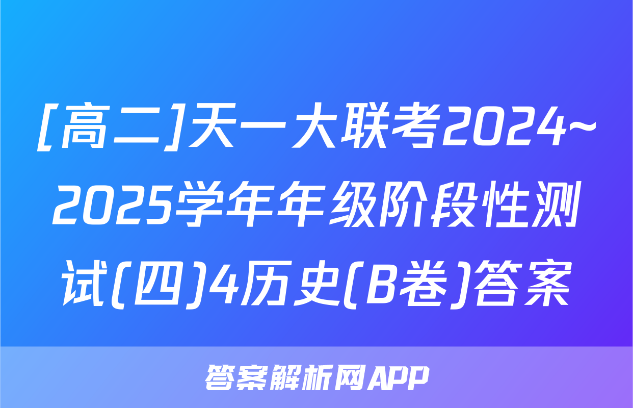 [高二]天一大联考2024~2025学年年级阶段性测试(四)4历史(B卷)答案