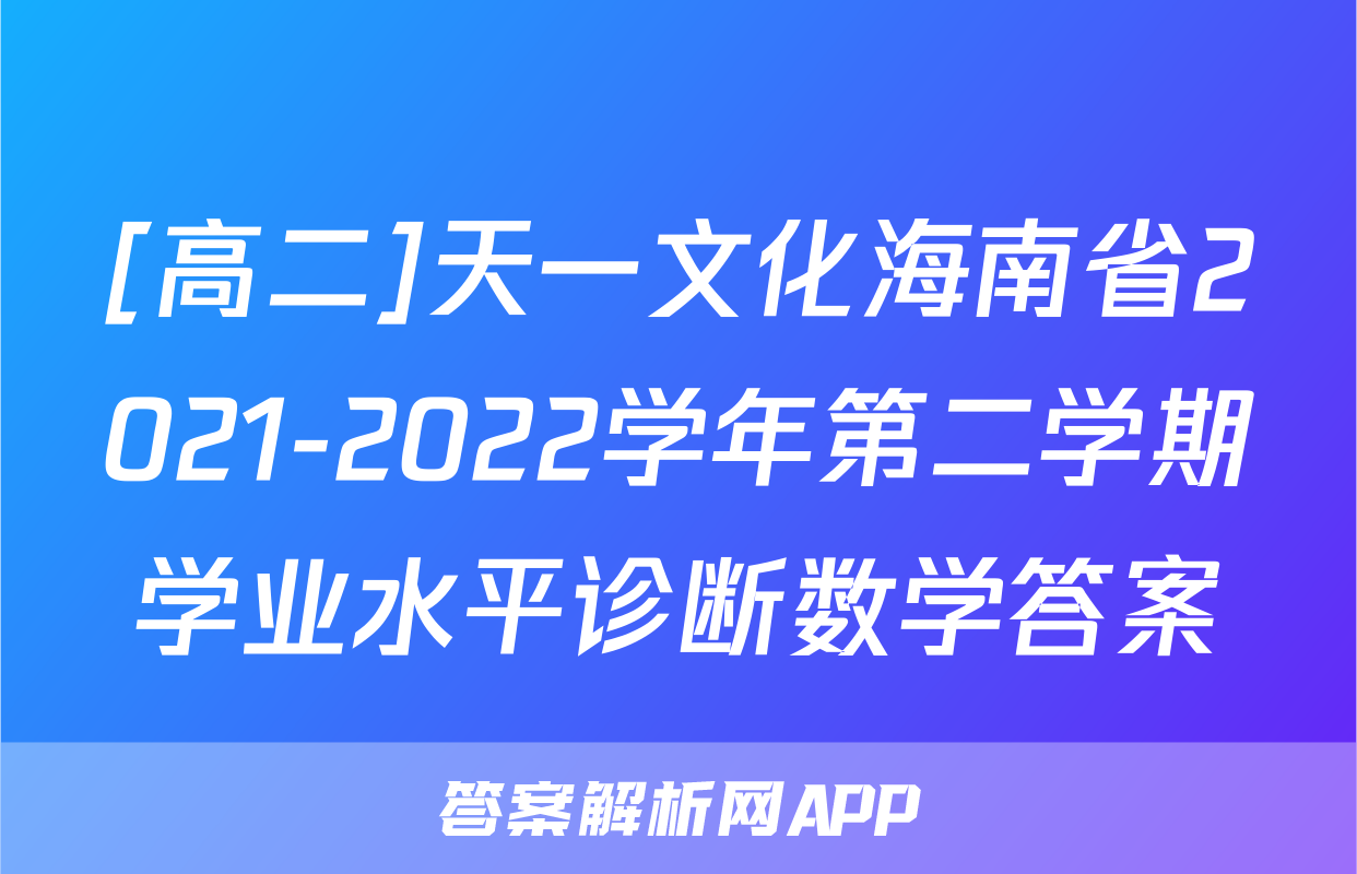 [高二]天一文化海南省2021-2022学年第二学期学业水平诊断数学答案