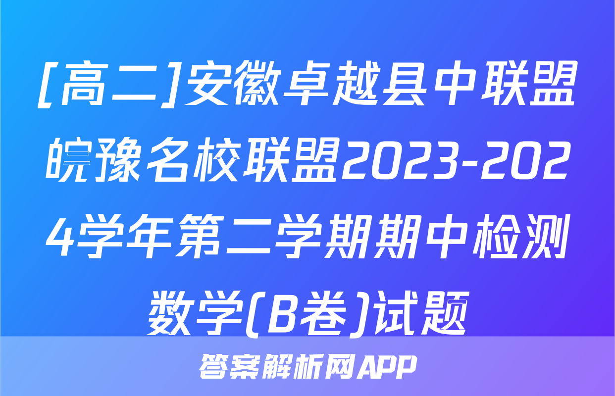 [高二]安徽卓越县中联盟皖豫名校联盟2023-2024学年第二学期期中检测数学(B卷)试题