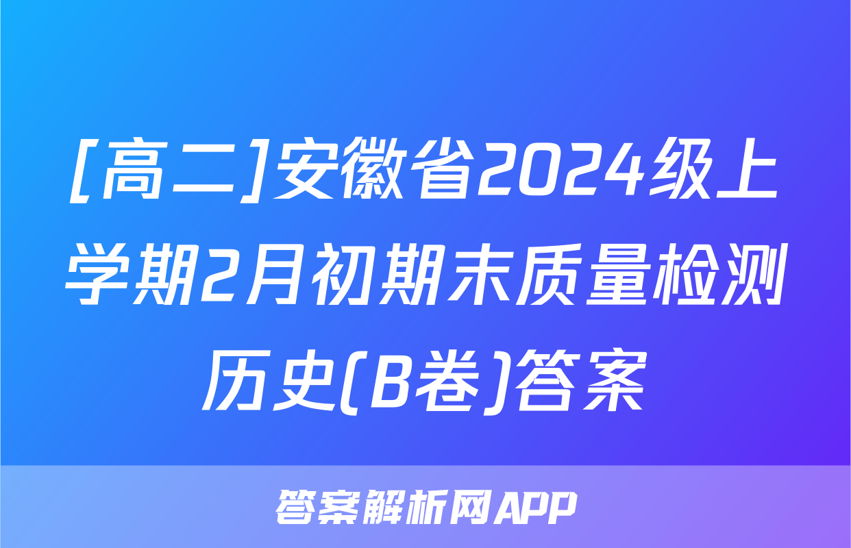 [高二]安徽省2024级上学期2月初期末质量检测历史(B卷)答案