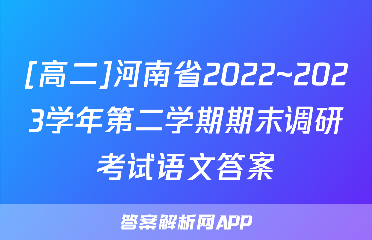 [高二]河南省2022~2023学年第二学期期末调研考试语文答案