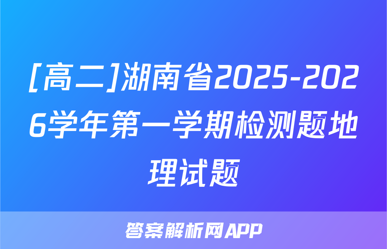 [高二]湖南省2025-2026学年第一学期检测题地理试题