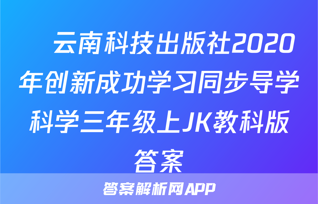 ​云南科技出版社2020年创新成功学习同步导学科学三年级上JK教科版答案